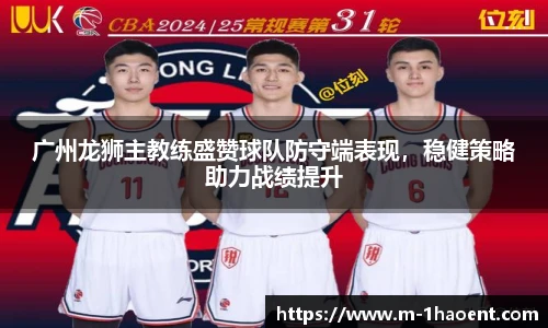 广州龙狮主教练盛赞球队防守端表现，稳健策略助力战绩提升