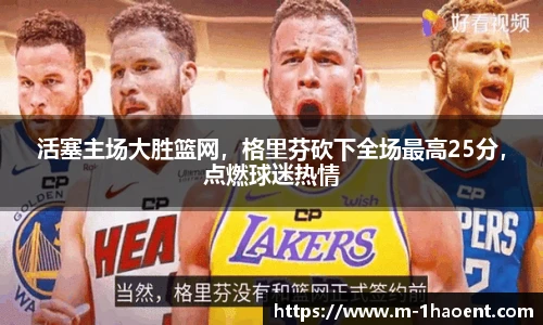 活塞主场大胜篮网，格里芬砍下全场最高25分，点燃球迷热情