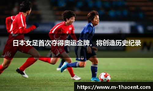 日本女足首次夺得奥运金牌，将创造历史纪录