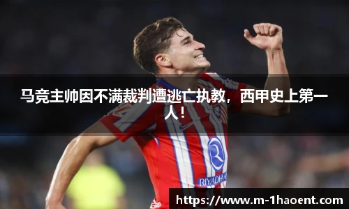 马竞主帅因不满裁判遭逃亡执教，西甲史上第一人！