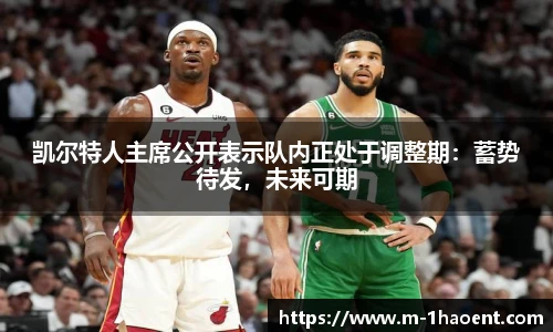 凯尔特人主席公开表示队内正处于调整期：蓄势待发，未来可期