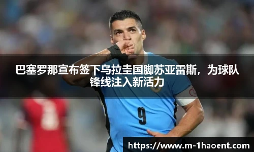 巴塞罗那宣布签下乌拉圭国脚苏亚雷斯，为球队锋线注入新活力