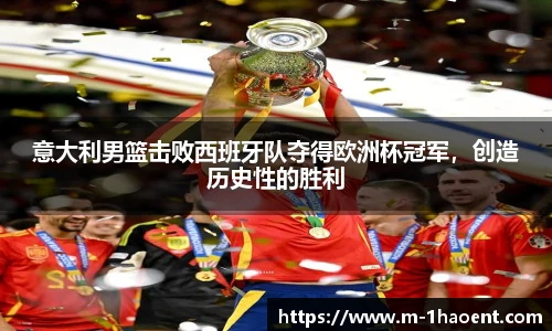 意大利男篮击败西班牙队夺得欧洲杯冠军，创造历史性的胜利