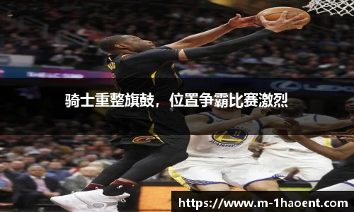 骑士重整旗鼓，位置争霸比赛激烈