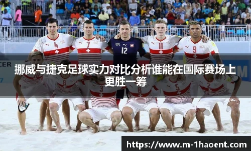 挪威与捷克足球实力对比分析谁能在国际赛场上更胜一筹