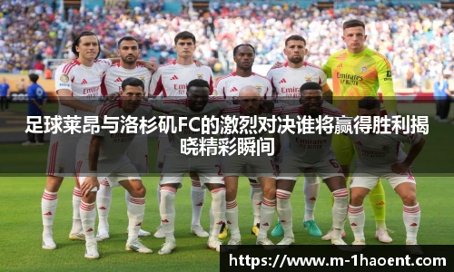 足球莱昂与洛杉矶FC的激烈对决谁将赢得胜利揭晓精彩瞬间