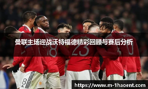 曼联主场迎战沃特福德精彩回顾与赛后分析