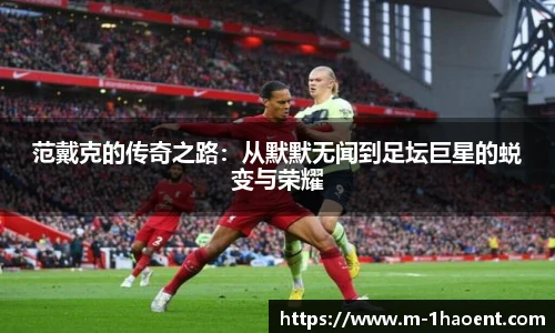 范戴克的传奇之路：从默默无闻到足坛巨星的蜕变与荣耀