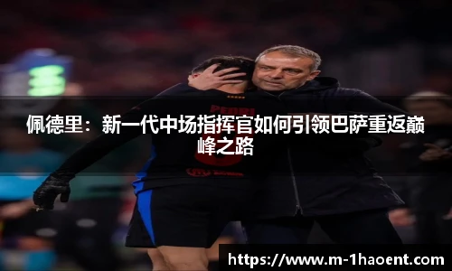 佩德里：新一代中场指挥官如何引领巴萨重返巅峰之路