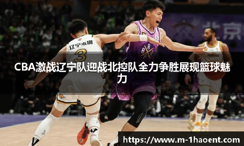 CBA激战辽宁队迎战北控队全力争胜展现篮球魅力