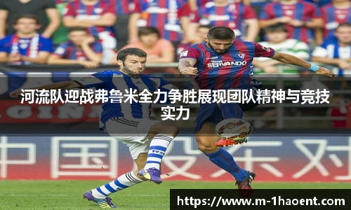 河流队迎战弗鲁米全力争胜展现团队精神与竞技实力